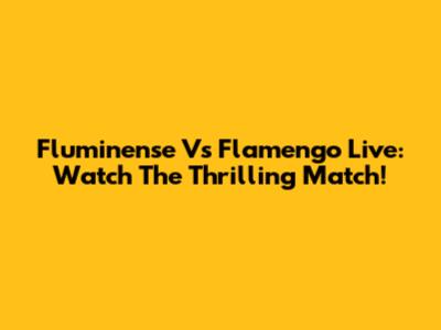 Fluminense Vs Flamengo Live: Watch The Thrilling Match!