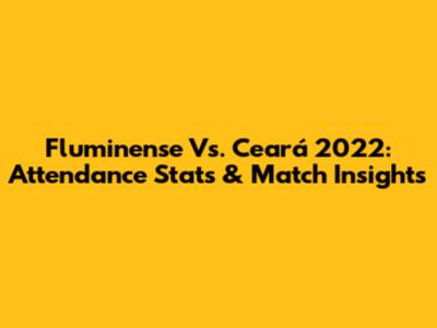 Fluminense Vs. Ceará 2022: Attendance Stats & Match Insights
