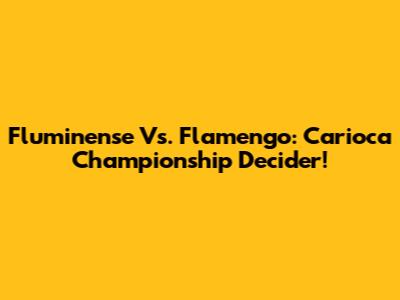 Fluminense Vs. Flamengo: Carioca Championship Decider!
