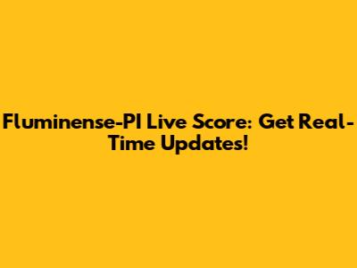Fluminense-PI Live Score: Get Real-Time Updates!