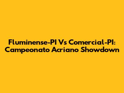Fluminense-PI Vs Comercial-PI: Campeonato Acriano Showdown
