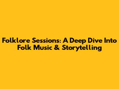 Folklore Sessions: A Deep Dive Into Folk Music & Storytelling