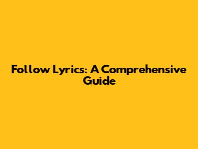 Follow Lyrics: A Comprehensive Guide