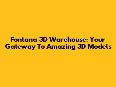 Fontana 3D Warehouse: Your Gateway To Amazing 3D Models