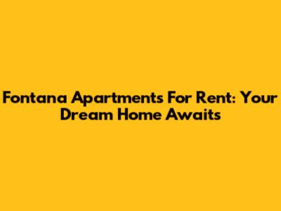Fontana Apartments For Rent: Your Dream Home Awaits