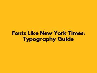Fonts Like New York Times: Typography Guide