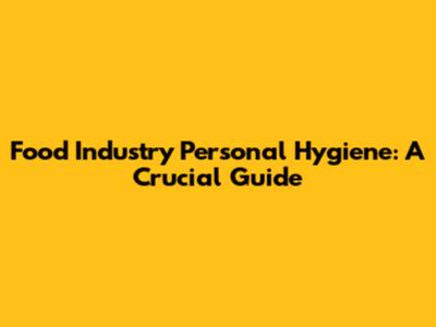 Food Industry Personal Hygiene: A Crucial Guide