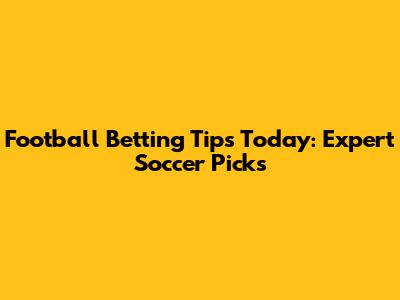 Football Betting Tips Today: Expert Soccer Picks