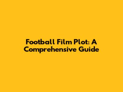 Football Film Plot: A Comprehensive Guide