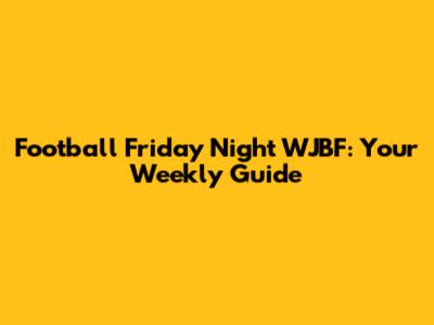 Football Friday Night WJBF: Your Weekly Guide