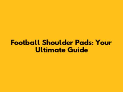 Football Shoulder Pads: Your Ultimate Guide