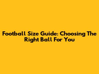Football Size Guide: Choosing The Right Ball For You