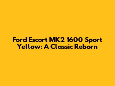 Ford Escort MK2 1600 Sport Yellow: A Classic Reborn