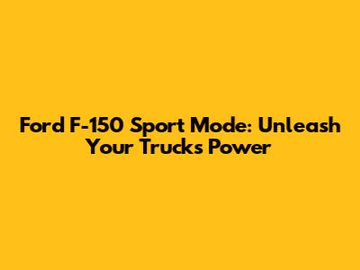 Ford F-150 Sport Mode: Unleash Your Truck's Power