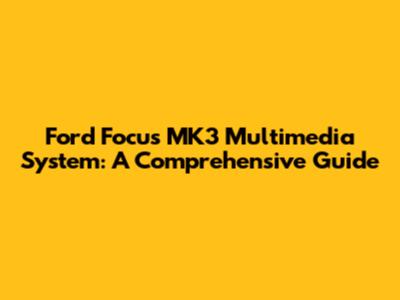 Ford Focus MK3 Multimedia System: A Comprehensive Guide