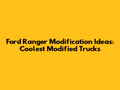 Ford Ranger Modification Ideas: Coolest Modified Trucks
