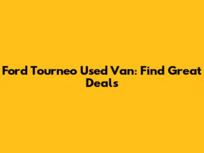 Ford Tourneo Used Van: Find Great Deals