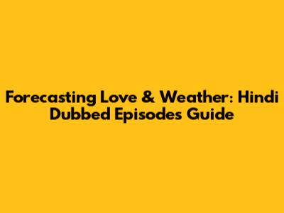 Forecasting Love & Weather: Hindi Dubbed Episodes Guide