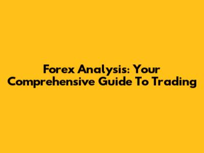Forex Analysis: Your Comprehensive Guide To Trading