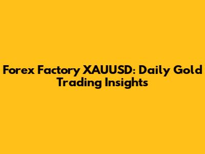 Forex Factory XAUUSD: Daily Gold Trading Insights