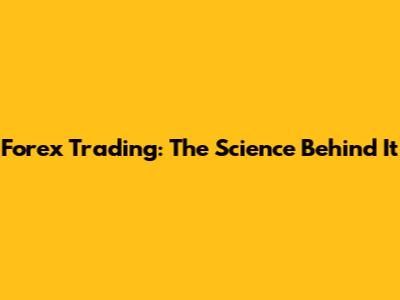 Forex Trading: The Science Behind It
