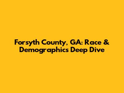 Forsyth County, GA: Race & Demographics Deep Dive