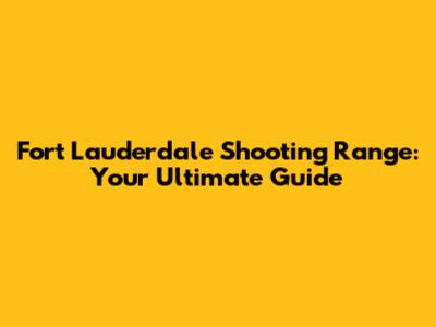 Fort Lauderdale Shooting Range: Your Ultimate Guide