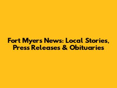 Fort Myers News: Local Stories, Press Releases & Obituaries
