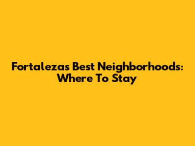 Fortaleza's Best Neighborhoods: Where To Stay