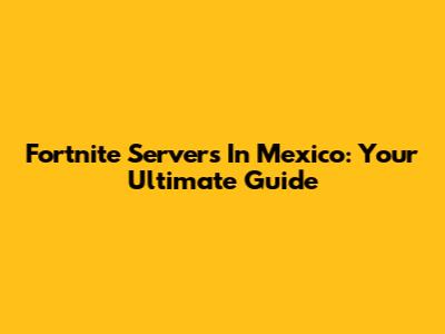 Fortnite Servers In Mexico: Your Ultimate Guide