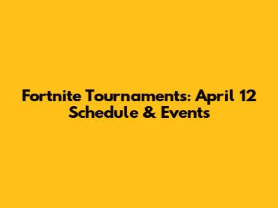 Fortnite Tournaments: April 12 Schedule & Events