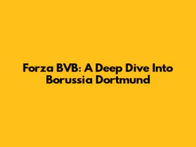 Forza BVB: A Deep Dive Into Borussia Dortmund