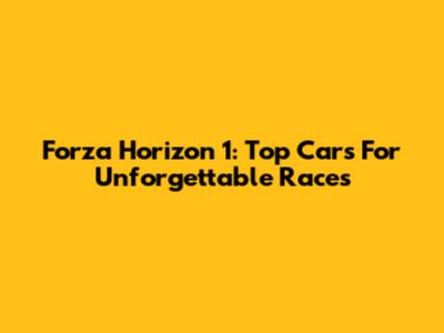 Forza Horizon 1: Top Cars For Unforgettable Races