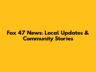 Fox 47 News: Local Updates & Community Stories