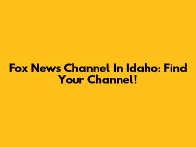 Fox News Channel In Idaho: Find Your Channel!