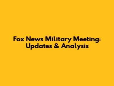 Fox News Military Meeting: Updates & Analysis