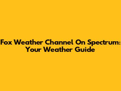 Fox Weather Channel On Spectrum: Your Weather Guide