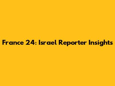 France 24: Israel Reporter Insights