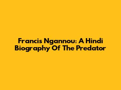 Francis Ngannou: A Hindi Biography Of The Predator