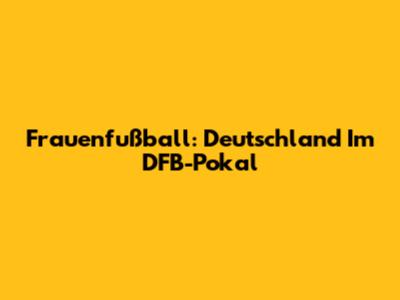 Frauenfußball: Deutschland Im DFB-Pokal