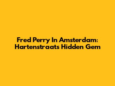 Fred Perry In Amsterdam: Hartenstraat's Hidden Gem