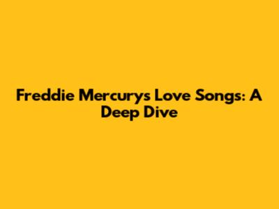 Freddie Mercury's Love Songs: A Deep Dive