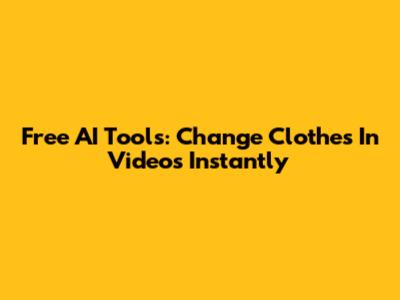 Free AI Tools: Change Clothes In Videos Instantly