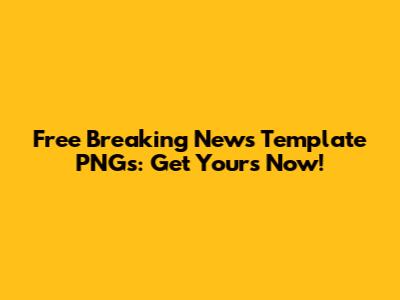 Free Breaking News Template PNGs: Get Yours Now!