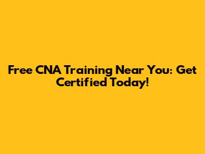 Free CNA Training Near You: Get Certified Today!