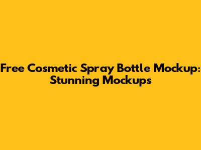 Free Cosmetic Spray Bottle Mockup: Stunning Mockups