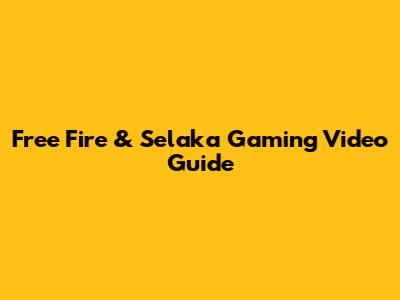 Free Fire & Selaka Gaming Video Guide