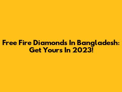 Free Fire Diamonds In Bangladesh: Get Yours In 2023!