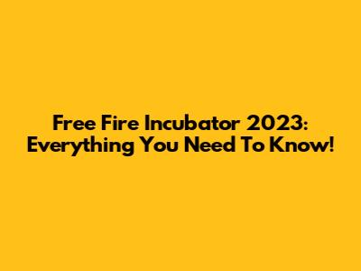 Free Fire Incubator 2023: Everything You Need To Know!