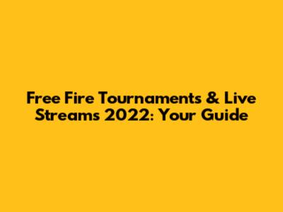 Free Fire Tournaments & Live Streams 2022: Your Guide